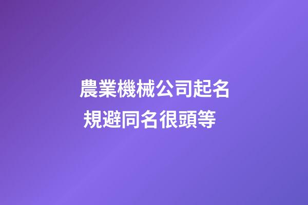 農業機械公司起名 規避同名很頭等-第1張-公司起名-玄機派